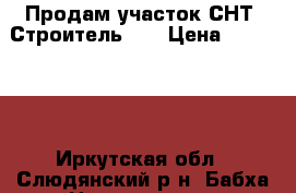 Продам участок СНТ “Строитель 1“ › Цена ­ 120 000 - Иркутская обл., Слюдянский р-н, Бабха п. Недвижимость » Земельные участки продажа   